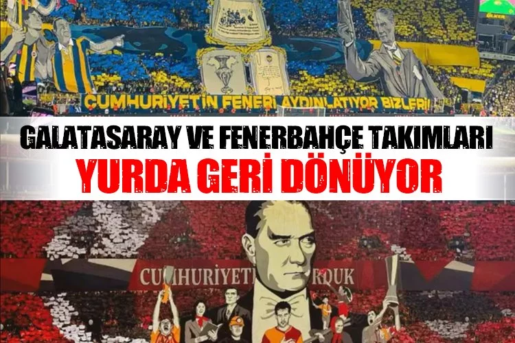 Galatasaray ve Fenerbahçe yurda döndü