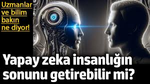 Yapay zeka insanlığın sonunu getirebilir mi