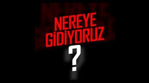 NEREYE GİDİYORUZ